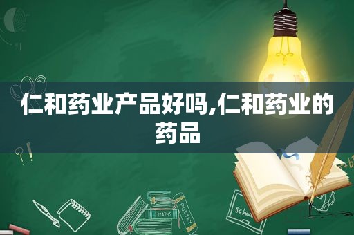 仁和药业产品好吗,仁和药业的药品