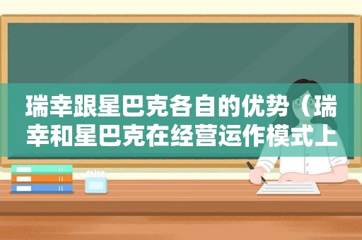 瑞幸跟星巴克各自的优势（瑞幸和星巴克在经营运作模式上有什么区别?）