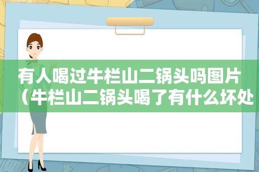 有人喝过牛栏山二锅头吗图片（牛栏山二锅头喝了有什么坏处）