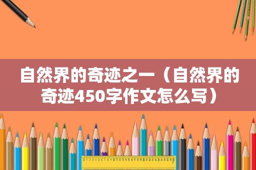 自然界的奇迹之一（自然界的奇迹450字作文怎么写）