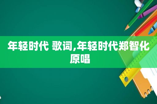 年轻时代 歌词,年轻时代郑智化 原唱