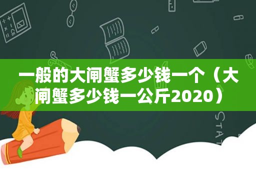 一般的大闸蟹多少钱一个（大闸蟹多少钱一公斤2020）