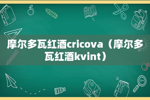 摩尔多瓦红酒cricova（摩尔多瓦红酒kvint）