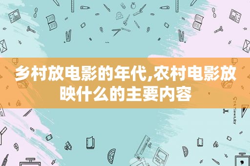 乡村放电影的年代,农村电影放映什么的主要内容