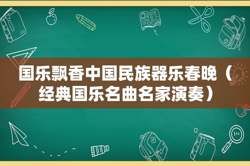 国乐飘香中国民族器乐春晚（经典国乐名曲名家演奏）