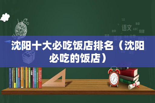 沈阳十大必吃饭店排名（沈阳必吃的饭店）