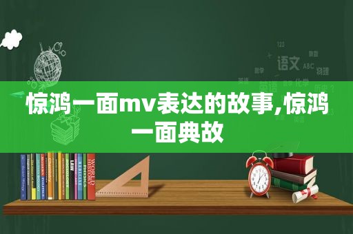 惊鸿一面mv表达的故事,惊鸿一面典故