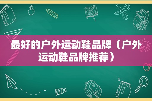 最好的户外运动鞋品牌（户外运动鞋品牌推荐）