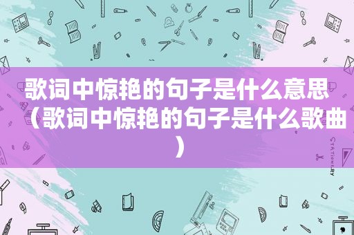 歌词中惊艳的句子是什么意思（歌词中惊艳的句子是什么歌曲）