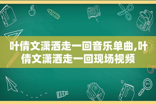 叶倩文潇洒走一回音乐单曲,叶倩文潇洒走一回现场视频