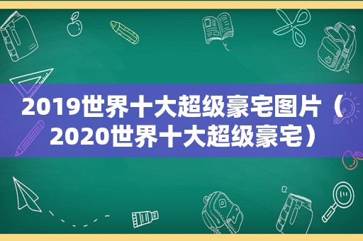 2019世界十大超级豪宅图片（2020世界十大超级豪宅）