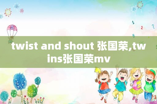 twist and shout 张国荣,twins张国荣mv