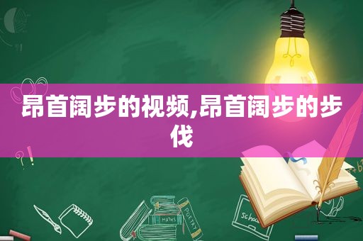 昂首阔步的视频,昂首阔步的步伐