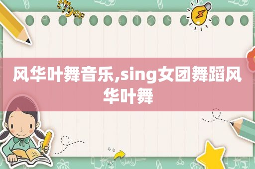 风华叶舞音乐,sing女团舞蹈风华叶舞