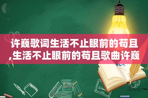 许巍歌词生活不止眼前的苟且,生活不止眼前的苟且歌曲许巍