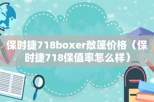 保时捷718boxer敞篷价格（保时捷718保值率怎么样）