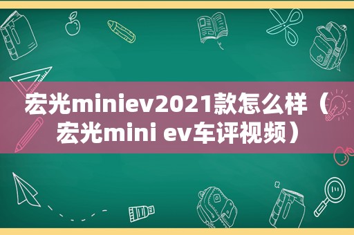 宏光miniev2021款怎么样（宏光mini ev车评视频）