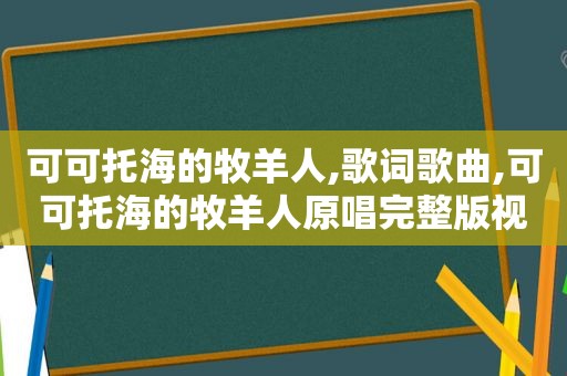 可可托海的牧羊人,歌词歌曲,可可托海的牧羊人原唱完整版视频歌词