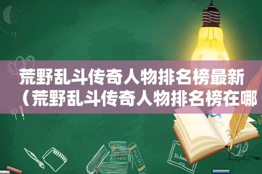 荒野乱斗传奇人物排名榜最新（荒野乱斗传奇人物排名榜在哪）