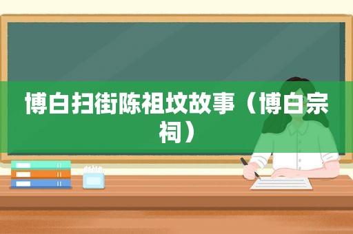 博白扫街陈祖坟故事（博白宗祠）