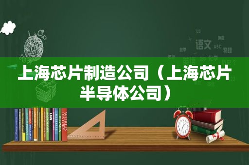 上海芯片制造公司（上海芯片半导体公司）