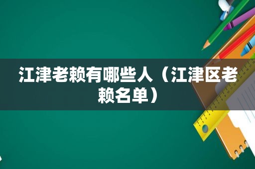 江津老赖有哪些人（江津区老赖名单）