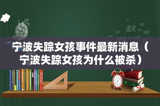 宁波失踪女孩事件最新消息（宁波失踪女孩为什么被杀）