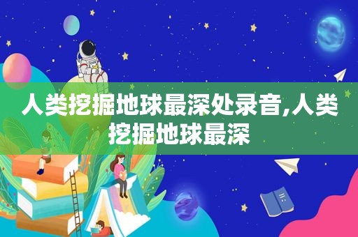 人类挖掘地球最深处录音,人类挖掘地球最深