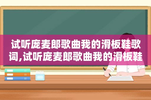 试听庞麦郎歌曲我的滑板鞋歌词,试听庞麦郎歌曲我的滑板鞋原唱