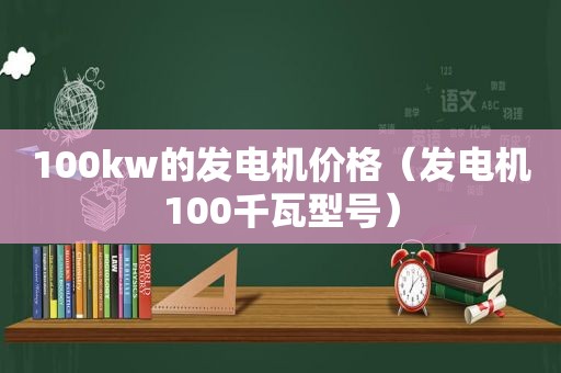 100kw的发电机价格（发电机100千瓦型号）