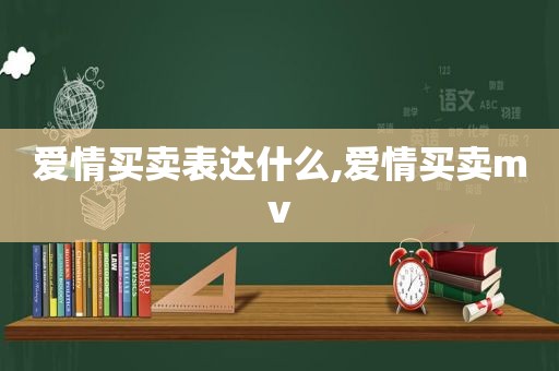 爱情买卖表达什么,爱情买卖mv