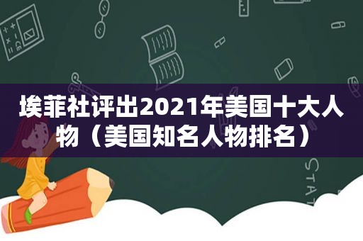 埃菲社评出2021年美国十大人物（美国知名人物排名）