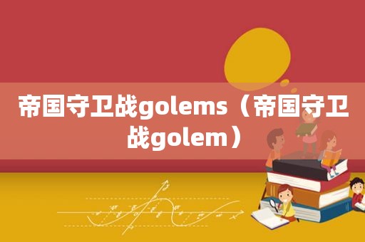 帝国守卫战golems（帝国守卫战golem）