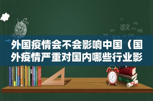 外国疫情会不会影响中国（国外疫情严重对国内哪些行业影响较大）