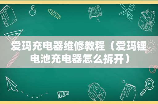 爱玛充电器维修教程（爱玛锂电池充电器怎么拆开）