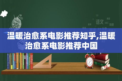 温暖治愈系电影推荐知乎,温暖治愈系电影推荐中国