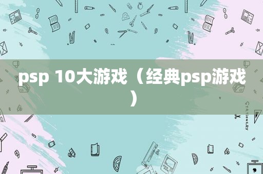 psp 10大游戏（经典psp游戏）