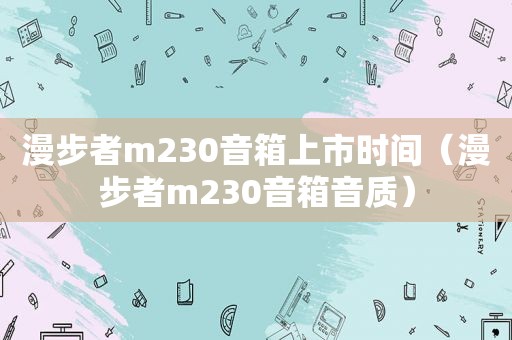 漫步者m230音箱上市时间（漫步者m230音箱音质）