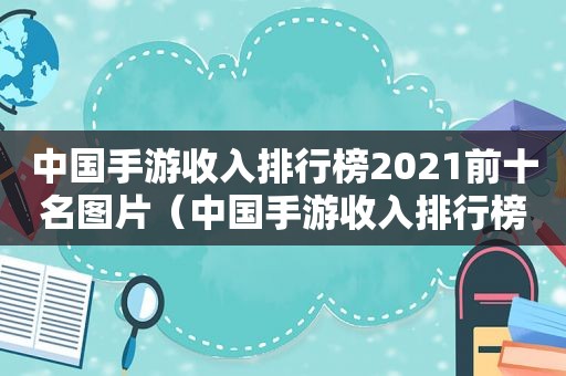 中国手游收入排行榜2021前十名图片（中国手游收入排行榜2021前十名有哪些）