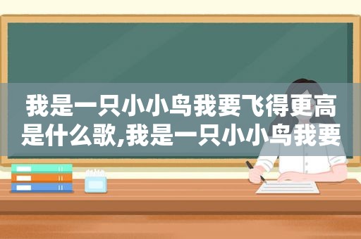 我是一只小小鸟我要飞得更高是什么歌,我是一只小小鸟我要飞得更高英语