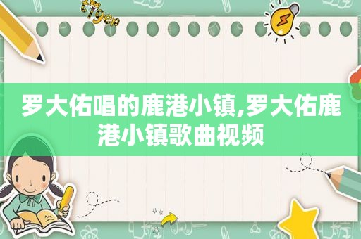 罗大佑唱的鹿港小镇,罗大佑鹿港小镇歌曲视频