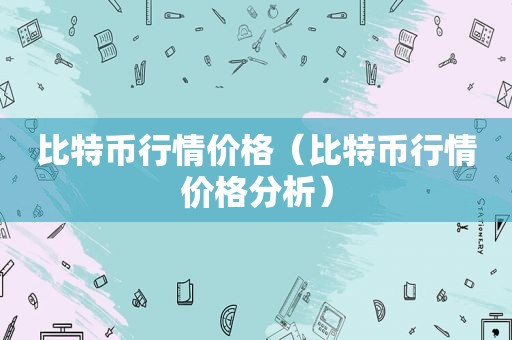 比特币行情价格（比特币行情价格分析）