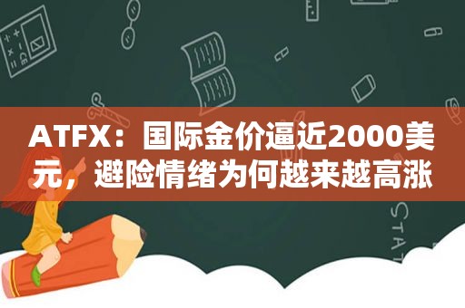 ATFX：国际金价逼近2000美元，避险情绪为何越来越高涨？