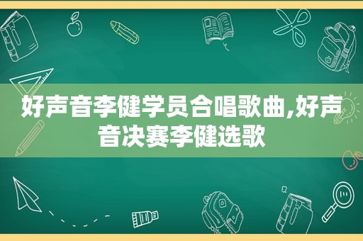 好声音李健学员合唱歌曲,好声音决赛李健选歌