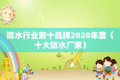 防水行业前十品牌2020年度（十大防水厂家）