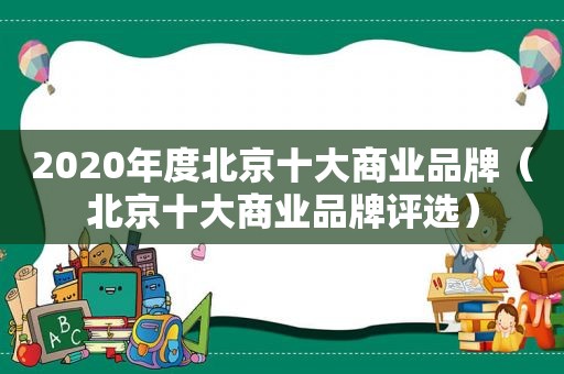 2020年度北京十大商业品牌（北京十大商业品牌评选）