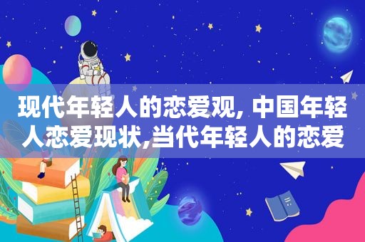 现代年轻人的恋爱观, 中国年轻人恋爱现状,当代年轻人的恋爱信条