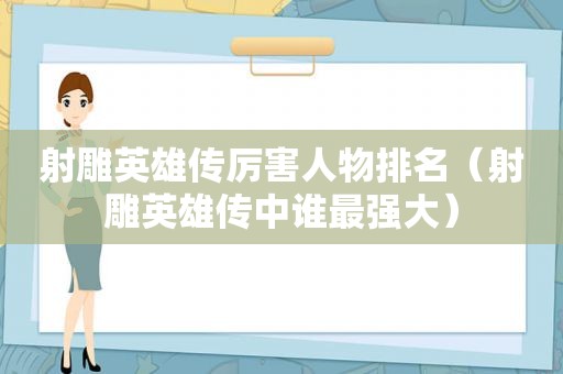 射雕英雄传厉害人物排名（射雕英雄传中谁最强大）