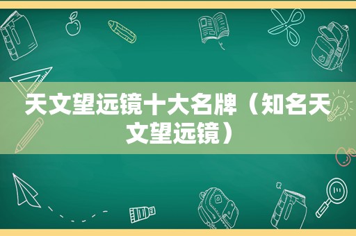 天文望远镜十大名牌（知名天文望远镜）