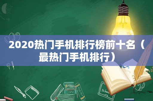 2020热门手机排行榜前十名（最热门手机排行）